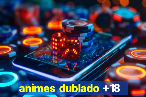 animes dublado +18