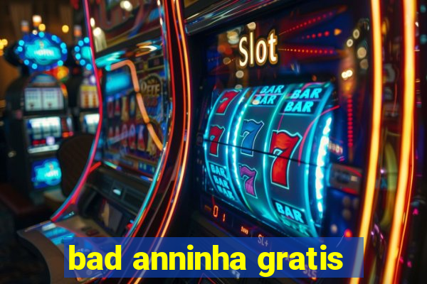 bad anninha gratis