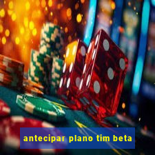 antecipar plano tim beta