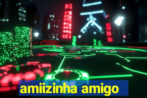 amiizinha amigo