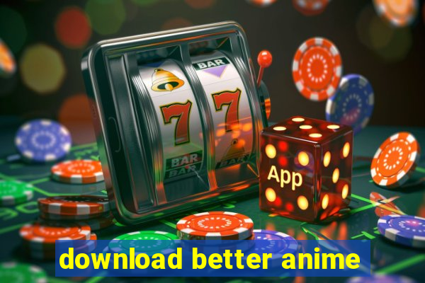 download better anime