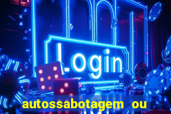 autossabotagem ou auto sabotagem