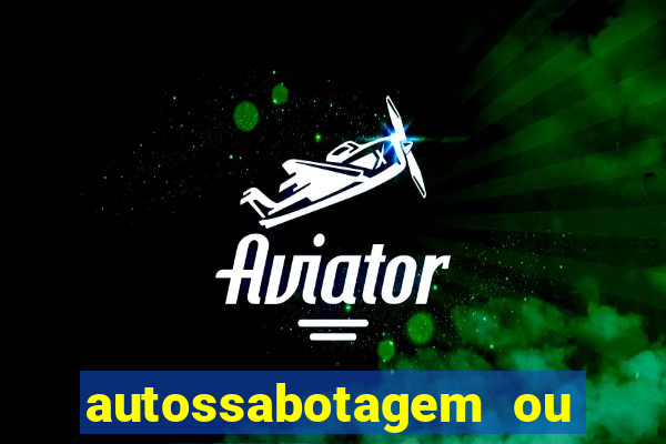 autossabotagem ou auto sabotagem