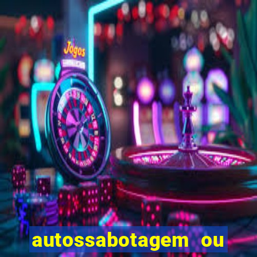 autossabotagem ou auto sabotagem