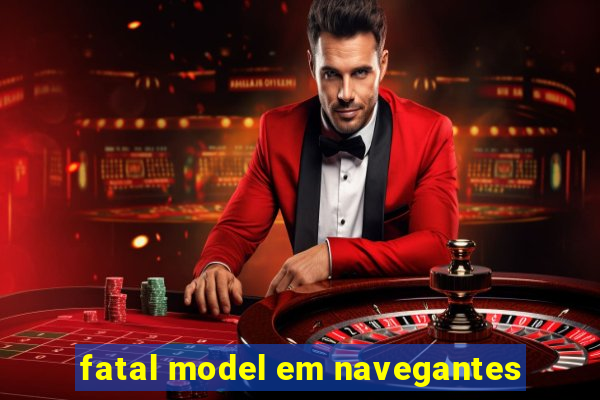 fatal model em navegantes