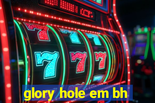 glory hole em bh