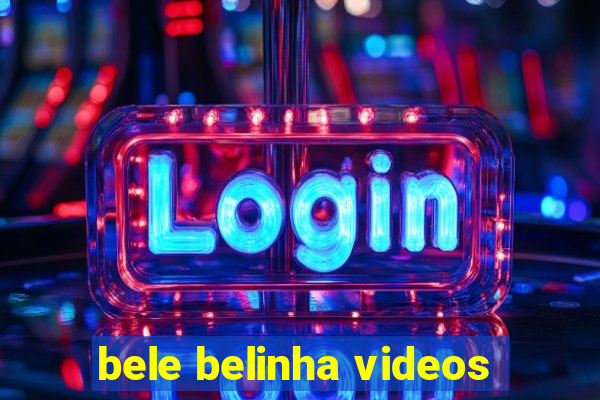 bele belinha videos