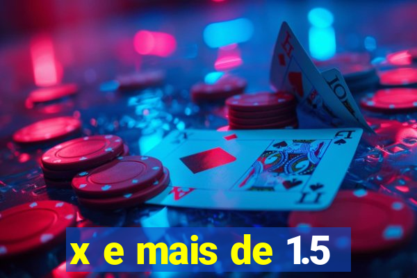 x e mais de 1.5