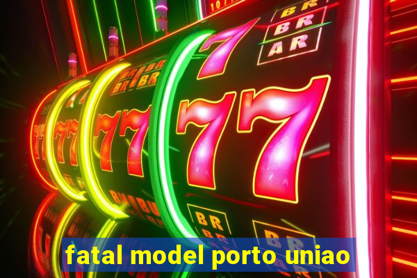 fatal model porto uniao