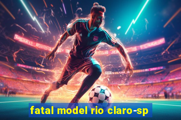 fatal model rio claro-sp