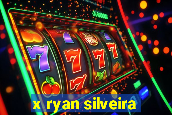 x ryan silveira