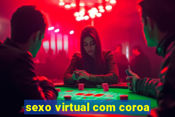 sexo virtual com coroa