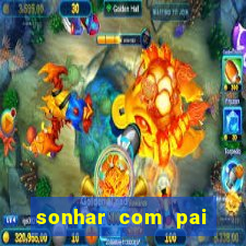 sonhar com pai jogo do bicho