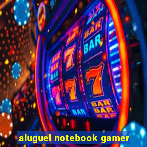 aluguel notebook gamer