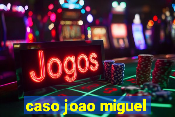 caso joao miguel