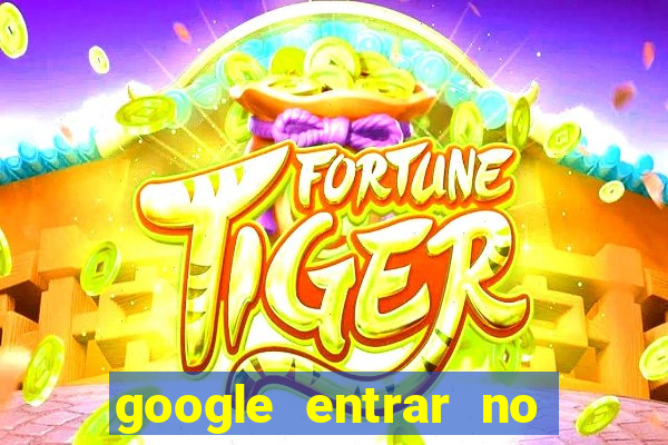 google entrar no jogo de c****