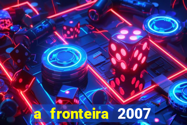 a fronteira 2007 filme completo dublado