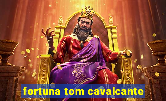 fortuna tom cavalcante