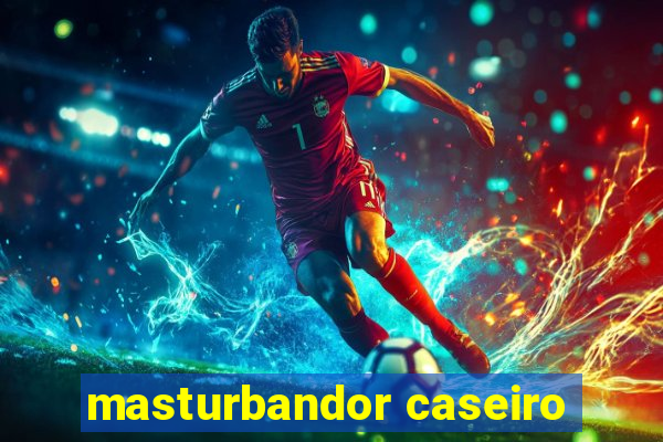 masturbandor caseiro