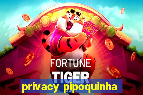 privacy pipoquinha