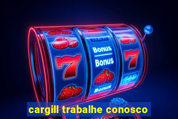 cargill trabalhe conosco