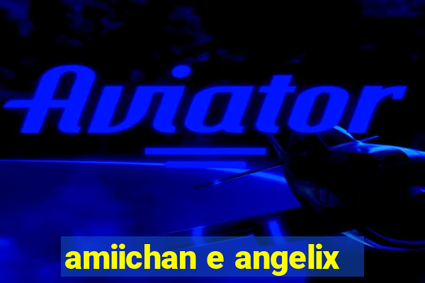 amiichan e angelix