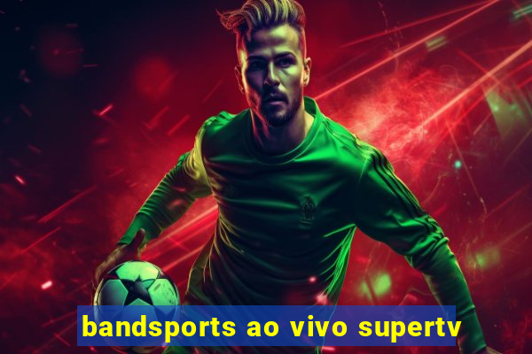 bandsports ao vivo supertv