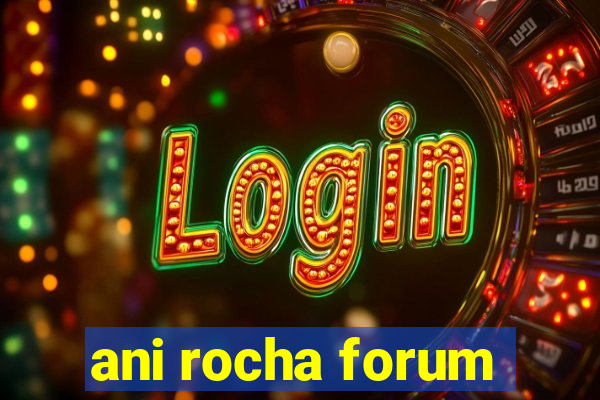 ani rocha forum