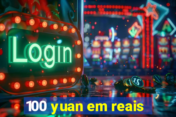 100 yuan em reais