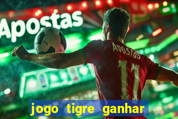 jogo tigre ganhar dinheiro de verdade