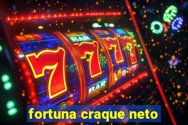 fortuna craque neto