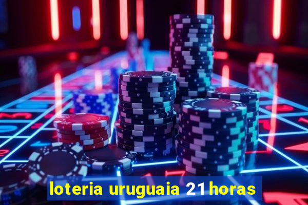 loteria uruguaia 21 horas