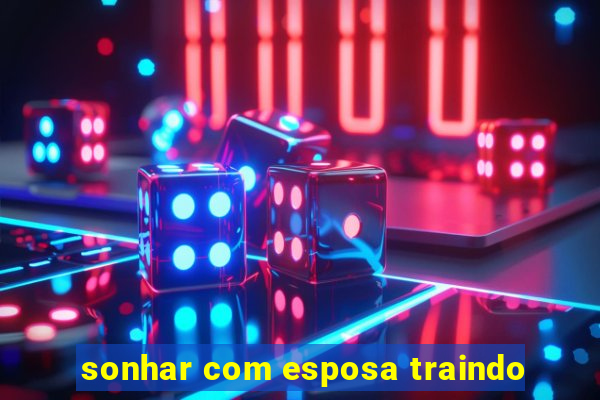 sonhar com esposa traindo