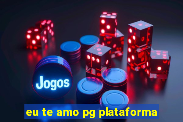 eu te amo pg plataforma