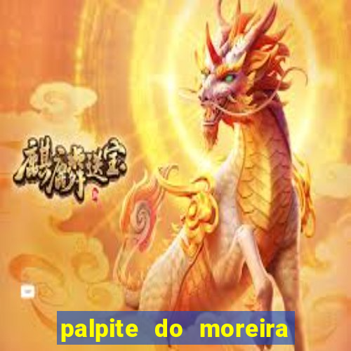 palpite do moreira de hoje