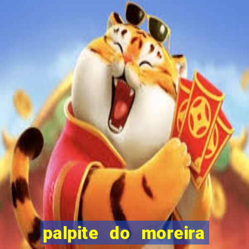 palpite do moreira de hoje