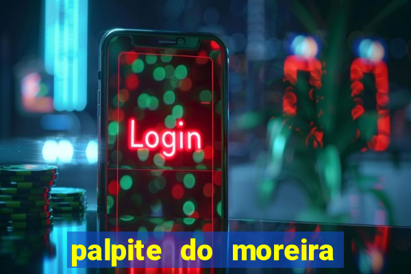 palpite do moreira de hoje