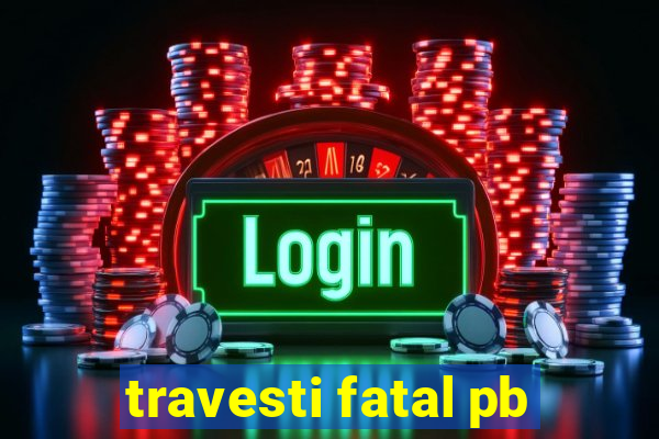 travesti fatal pb