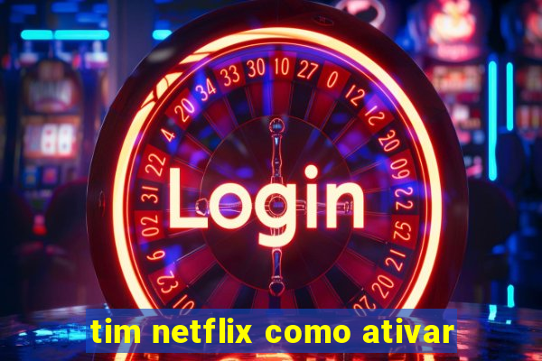 tim netflix como ativar