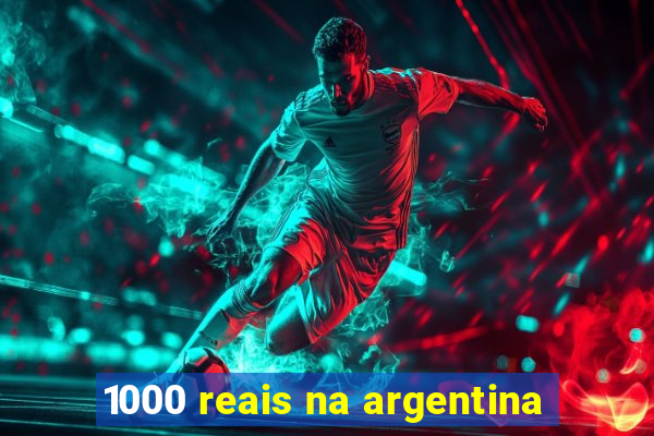 1000 reais na argentina