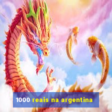 1000 reais na argentina