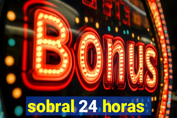 sobral 24 horas