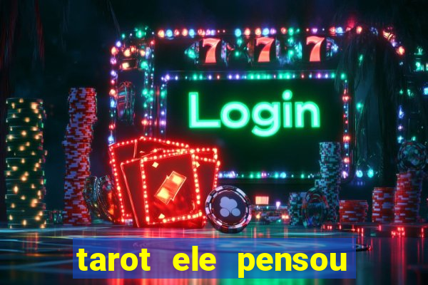 tarot ele pensou em mim hoje