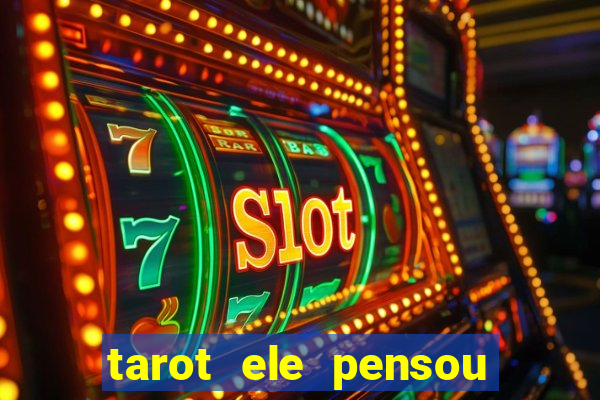 tarot ele pensou em mim hoje