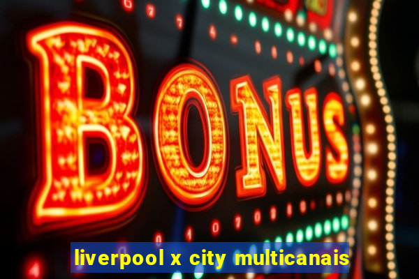 liverpool x city multicanais