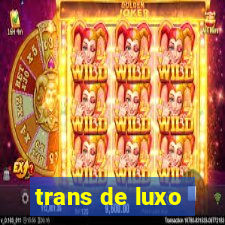 trans de luxo