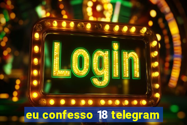 eu confesso 18 telegram