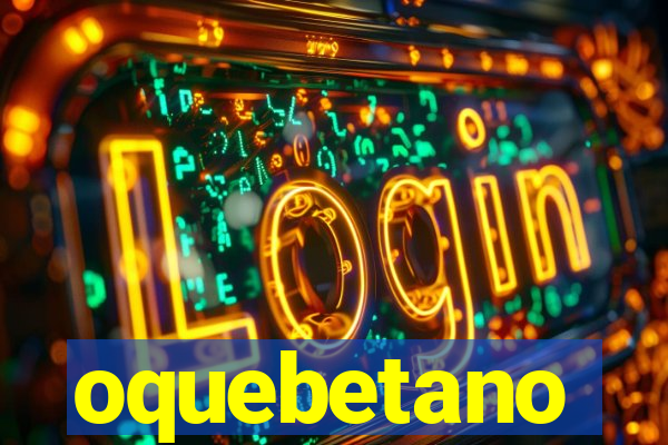 oquebetano