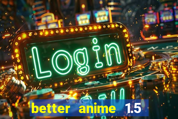 better anime 1.5 apk download