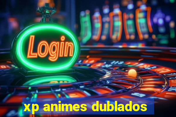 xp animes dublados